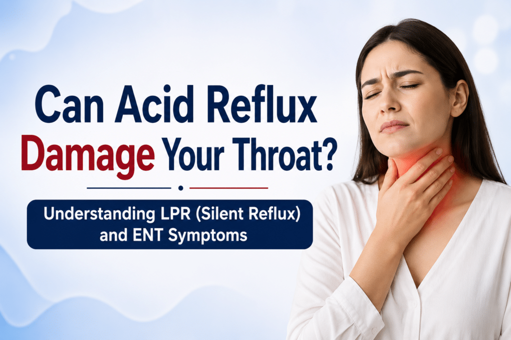 Can Acid Reflux Damage Your Throat? Understanding LPR (Silent Reflux) and ENT Symptoms